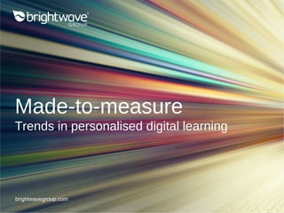 brightwavegroup.com
Made-to-measure
Trends in personalised digital learning
 