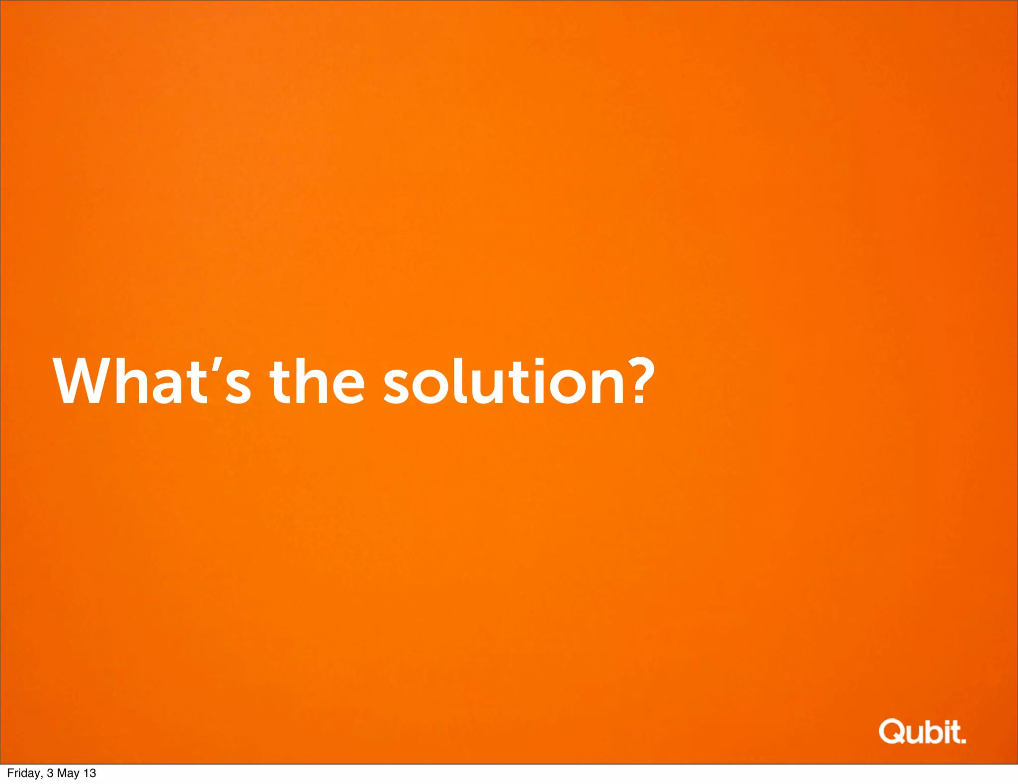 What’s the solution?
Friday, 3 May 13
 