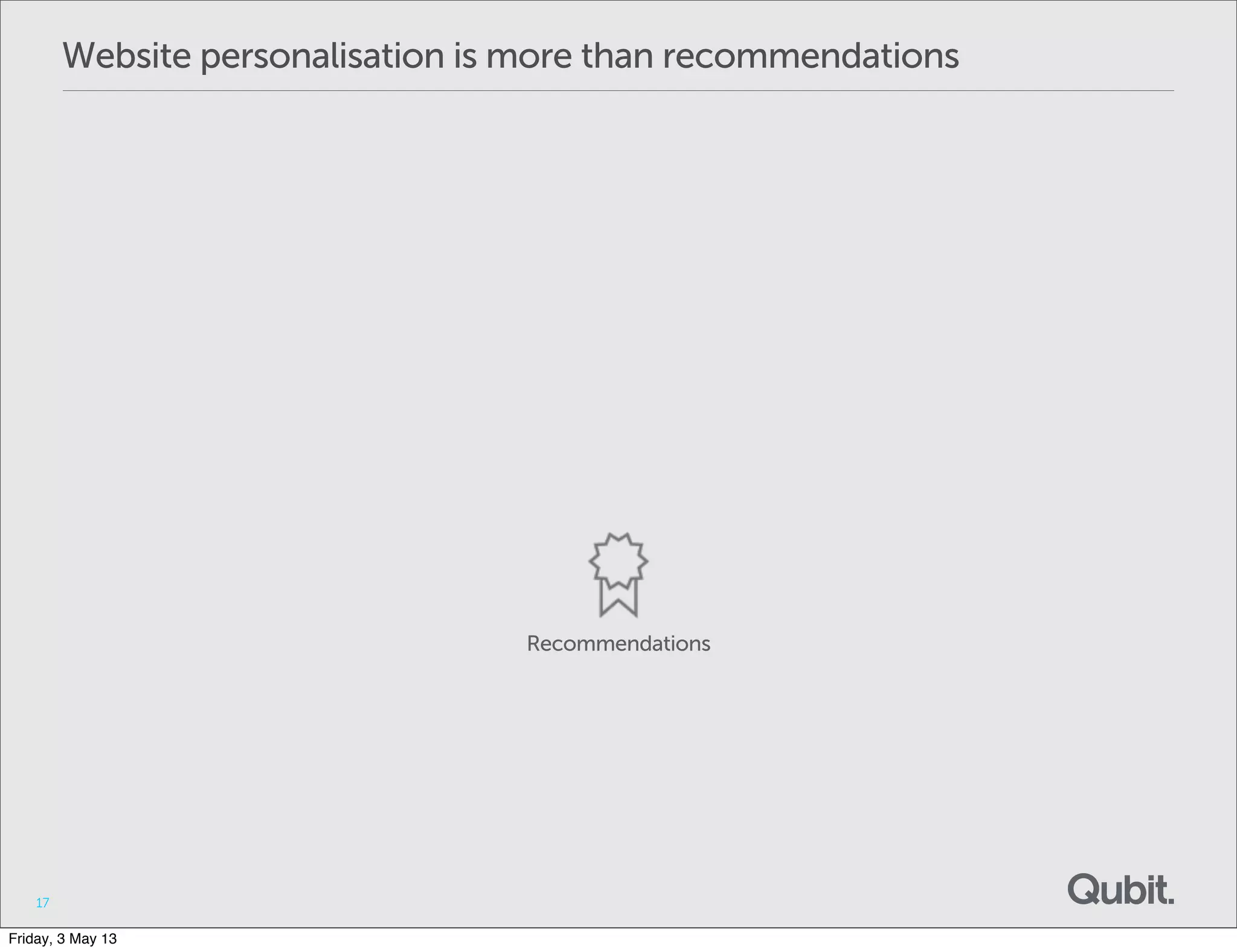 Website personalisation is more than recommendations
17
Recommendations
Friday, 3 May 13
 