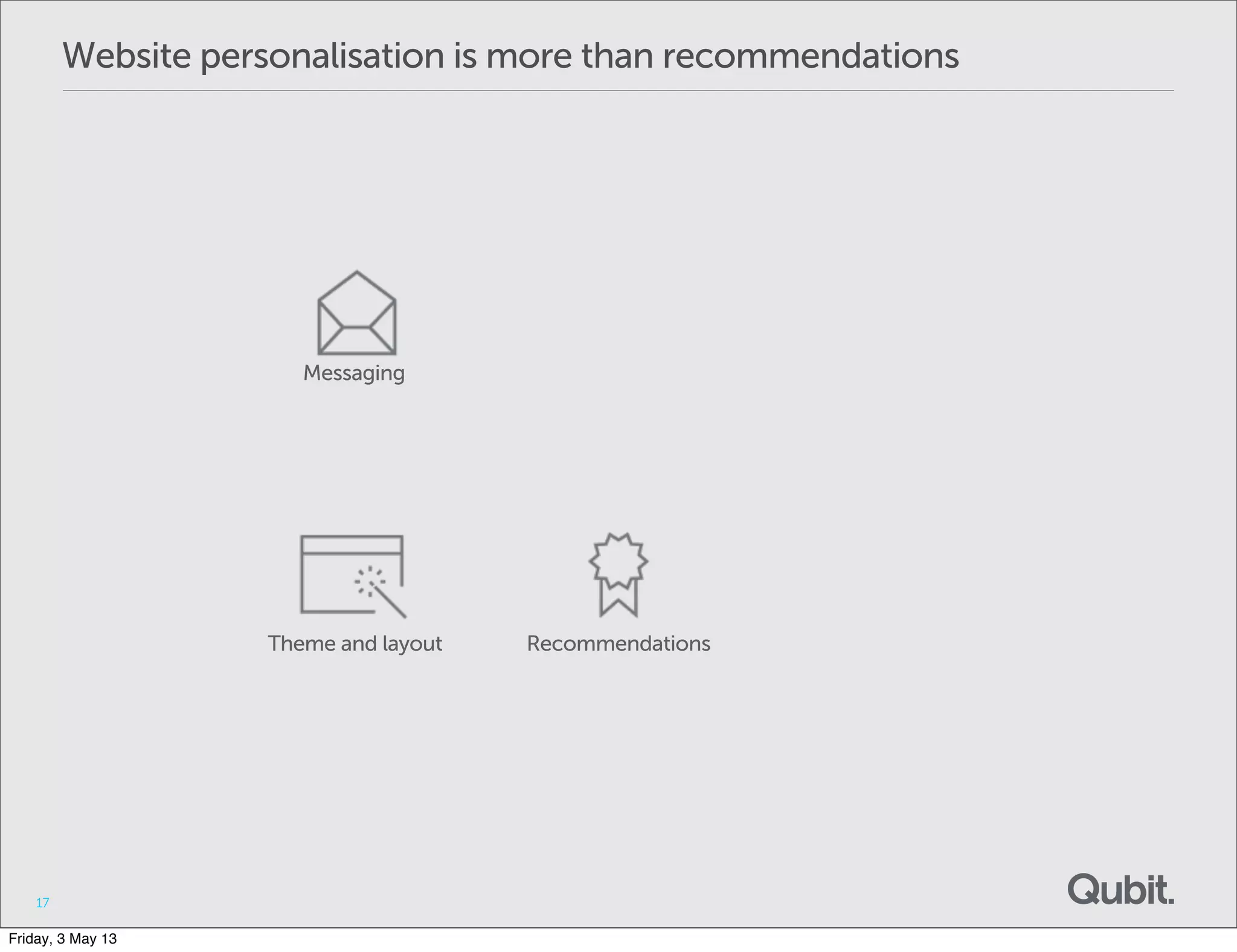 Website personalisation is more than recommendations
17
Messaging
Theme and layout Recommendations
Friday, 3 May 13
 