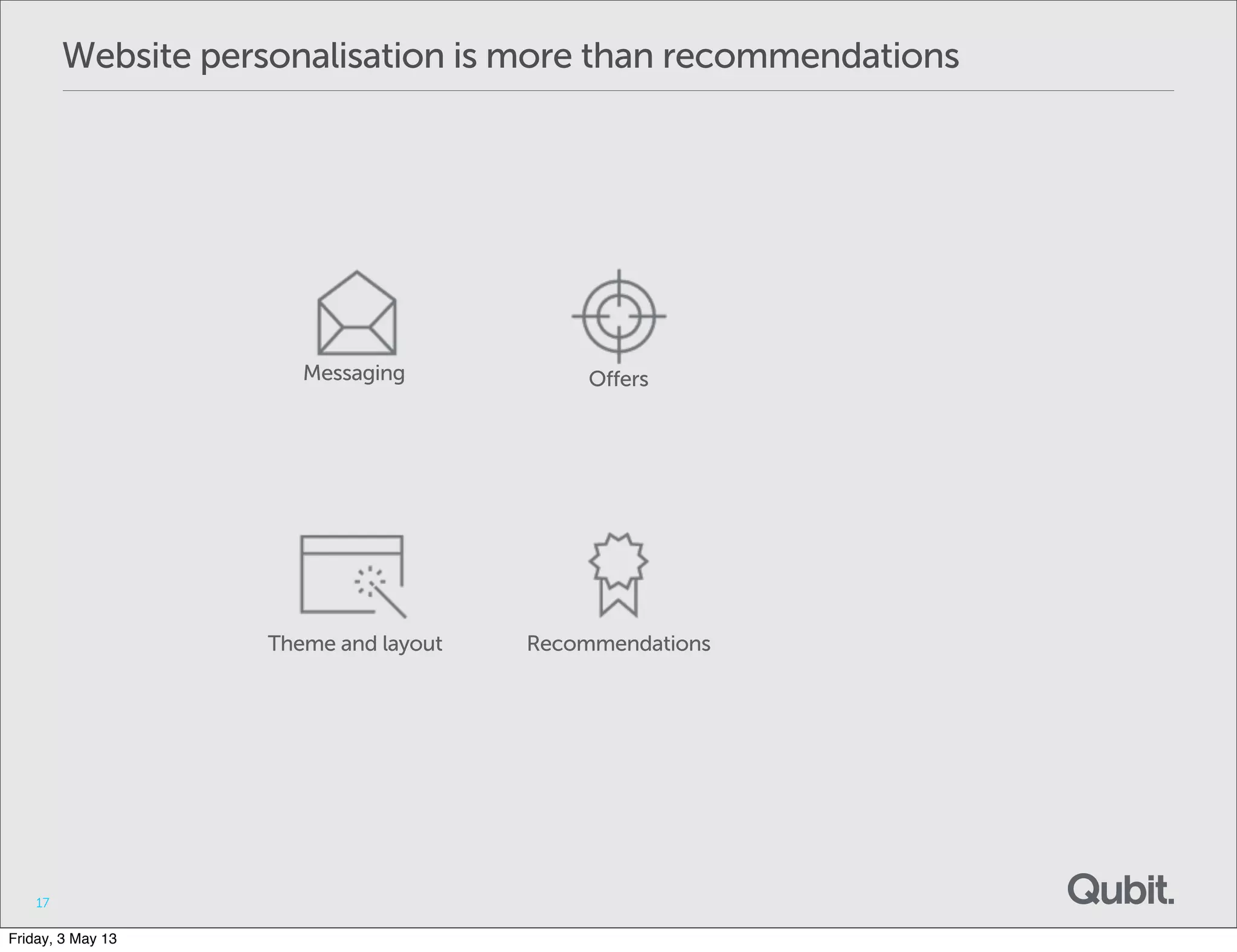 Website personalisation is more than recommendations
17
Messaging Offers
Theme and layout Recommendations
Friday, 3 May 13
 