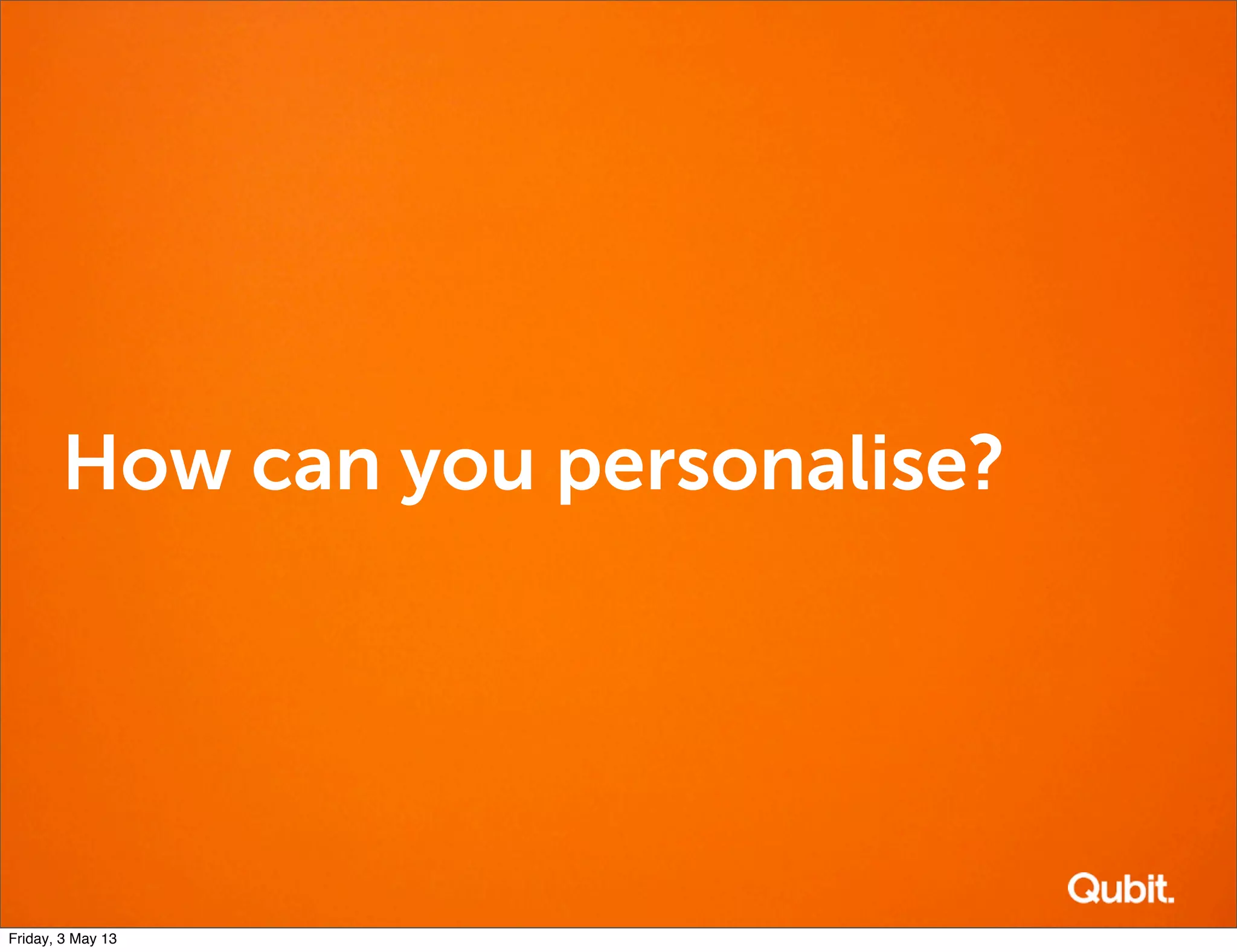 How can you personalise?
Friday, 3 May 13
 