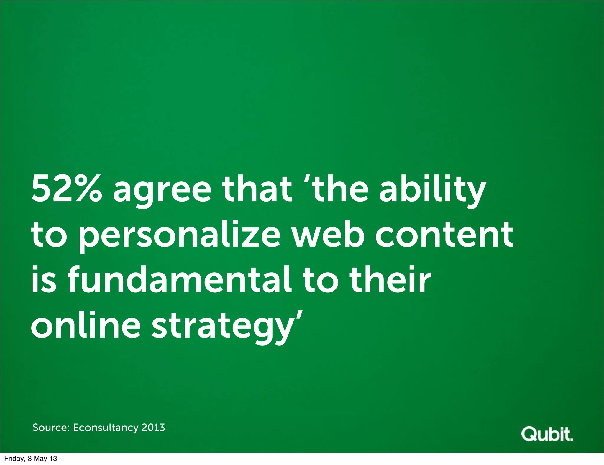 52% agree that ‘the ability
to personalize web content
is fundamental to their
online strategy’
Source: Econsultancy 2013
Friday, 3 May 13
 