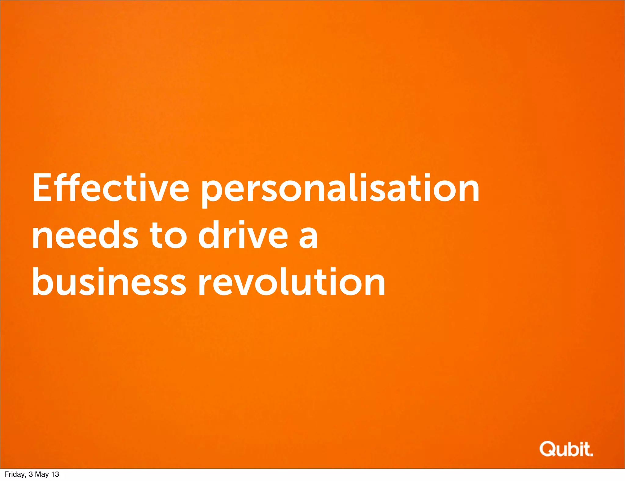 Eﬀective personalisation
needs to drive a
business revolution
Friday, 3 May 13
 