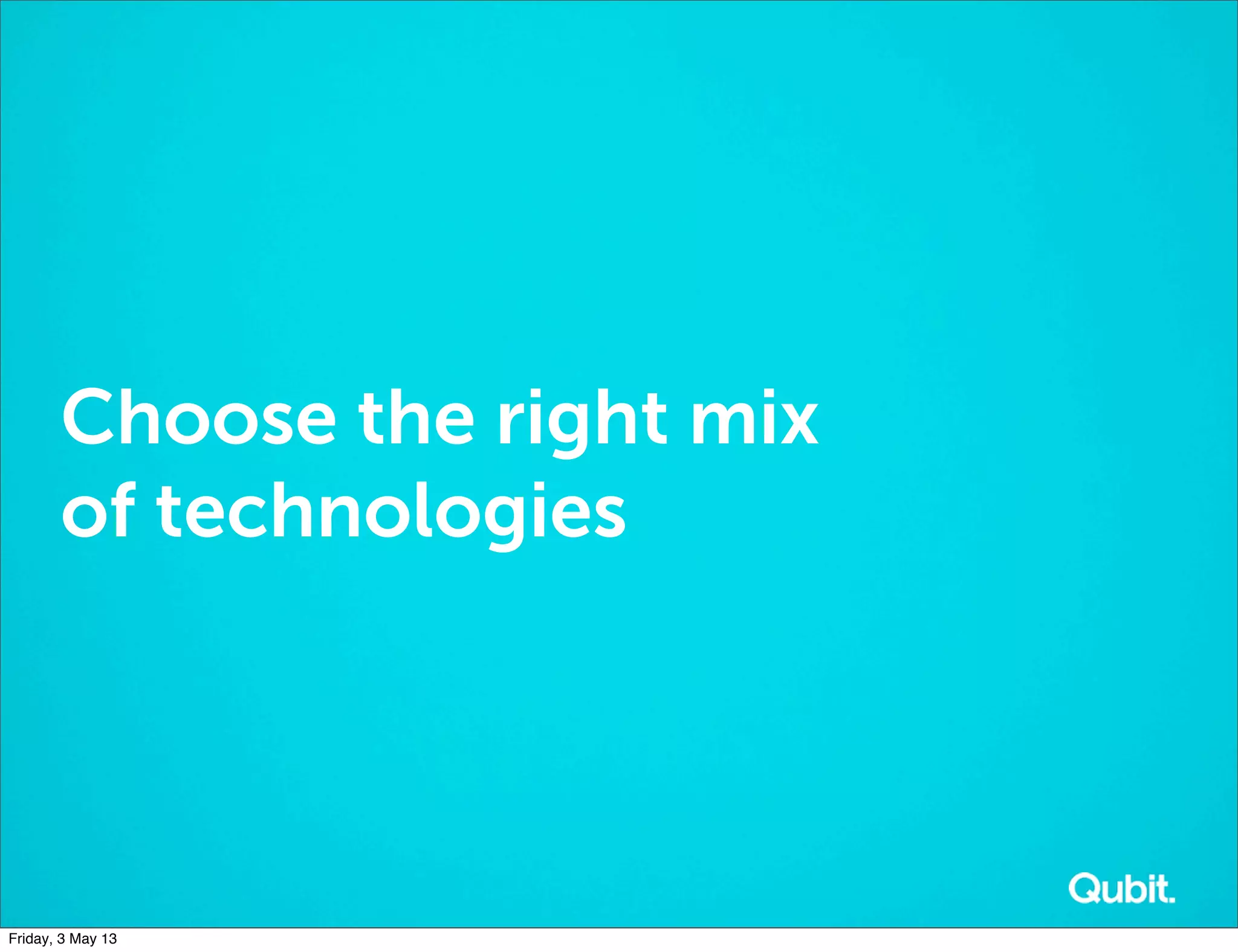 Choose the right mix
of technologies
Friday, 3 May 13
 