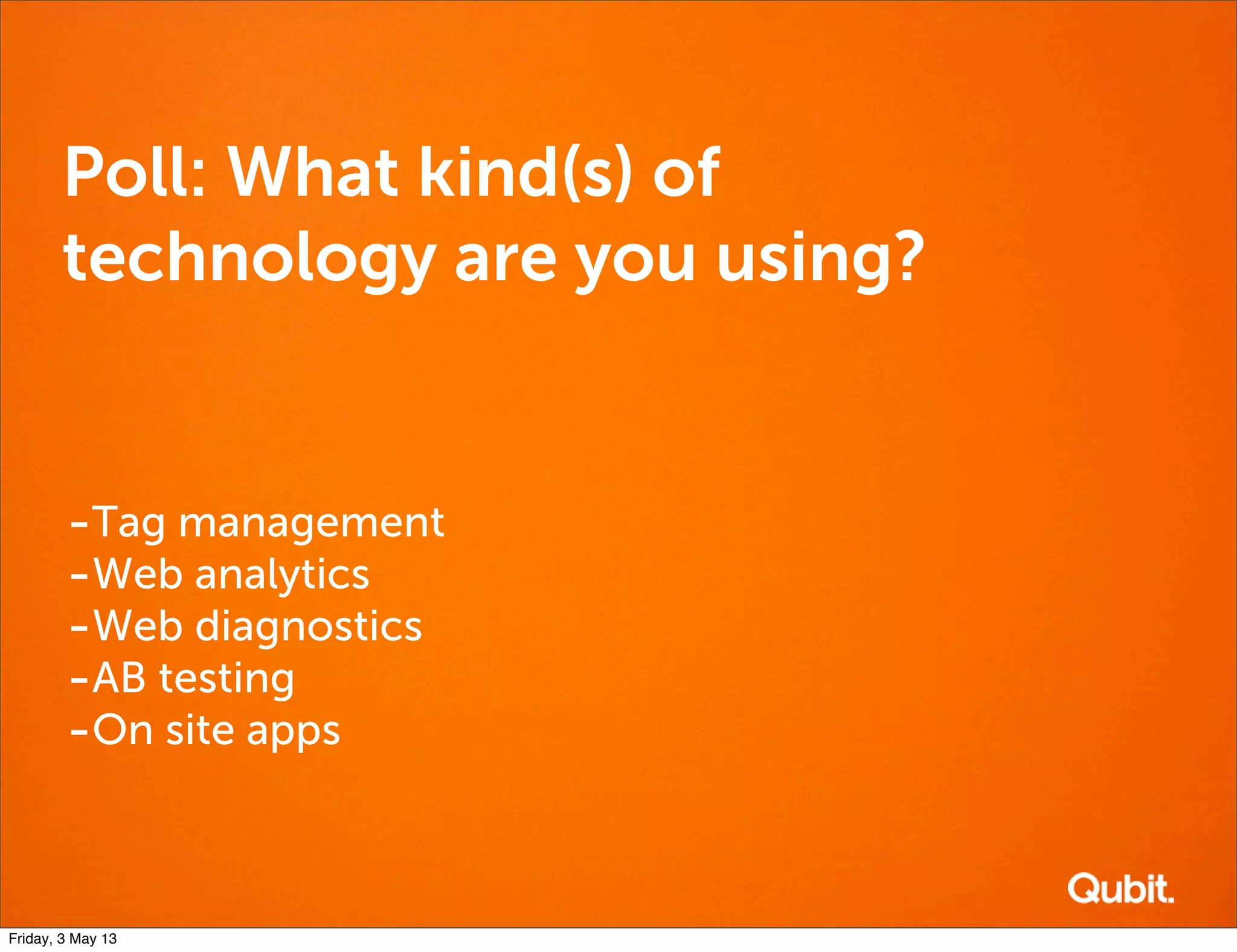 Poll: What kind(s) of
technology are you using?
-Tag management
-Web analytics
-Web diagnostics
-AB testing
-On site apps
Friday, 3 May 13
 