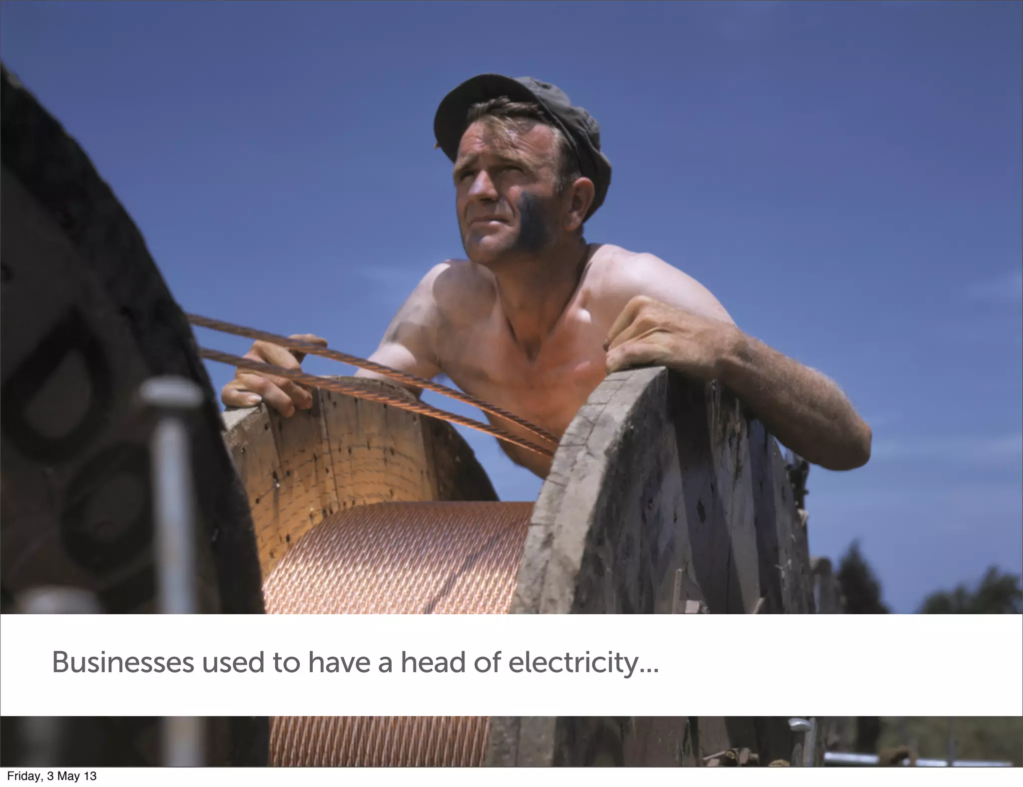 Businesses used to have a head of electricity...
Friday, 3 May 13
 