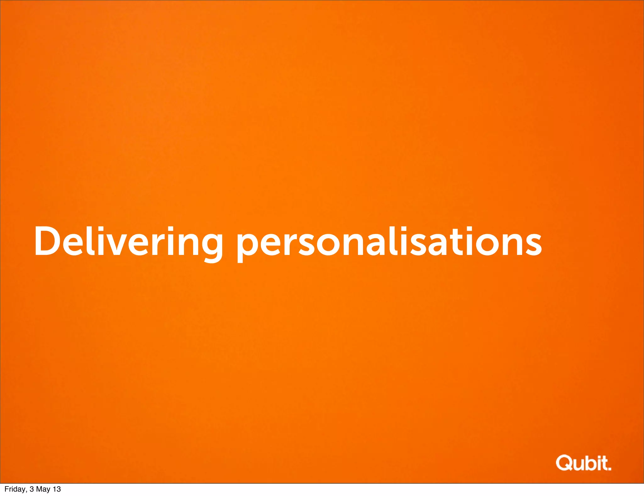 Delivering personalisations
Friday, 3 May 13
 