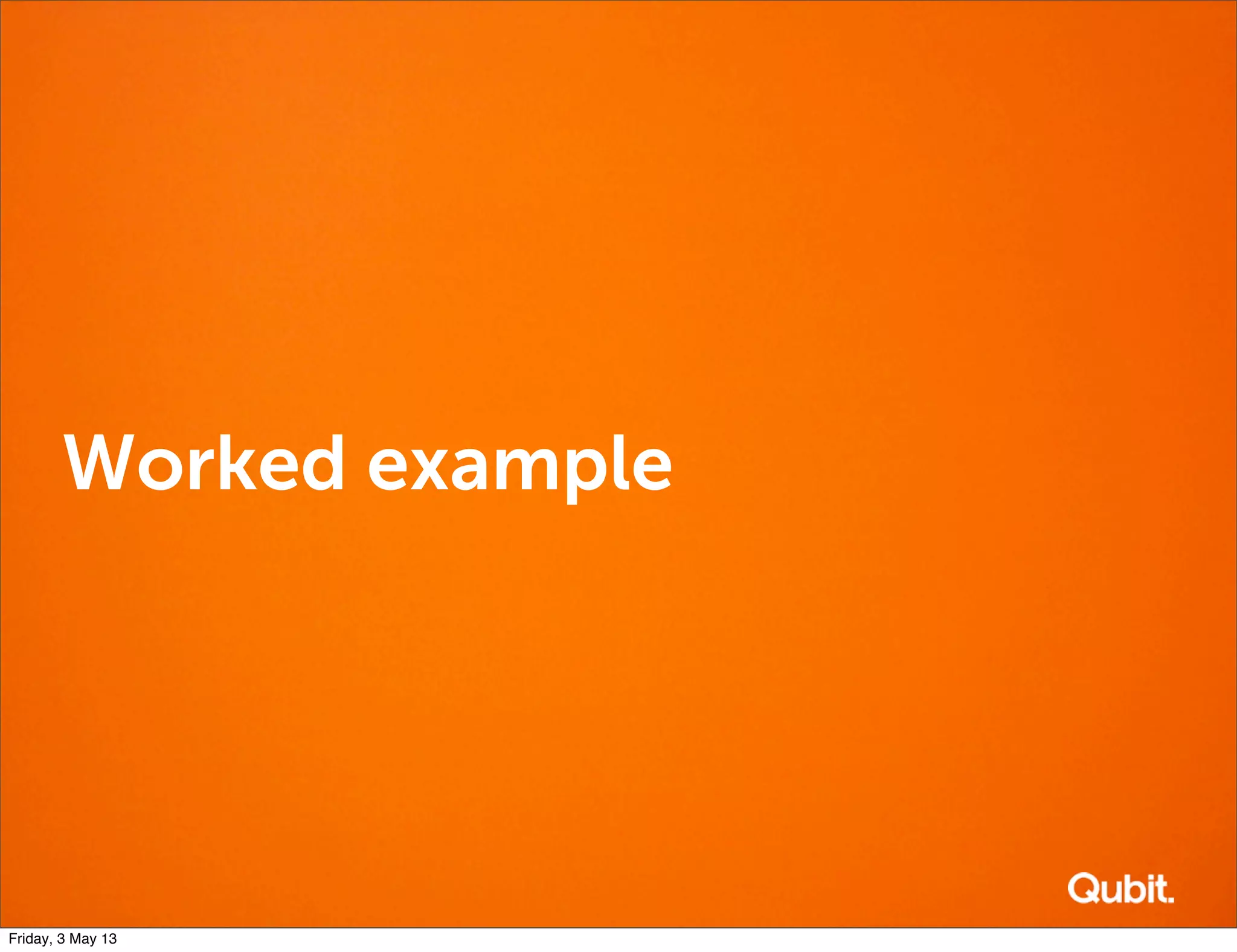 Worked example
Friday, 3 May 13
 