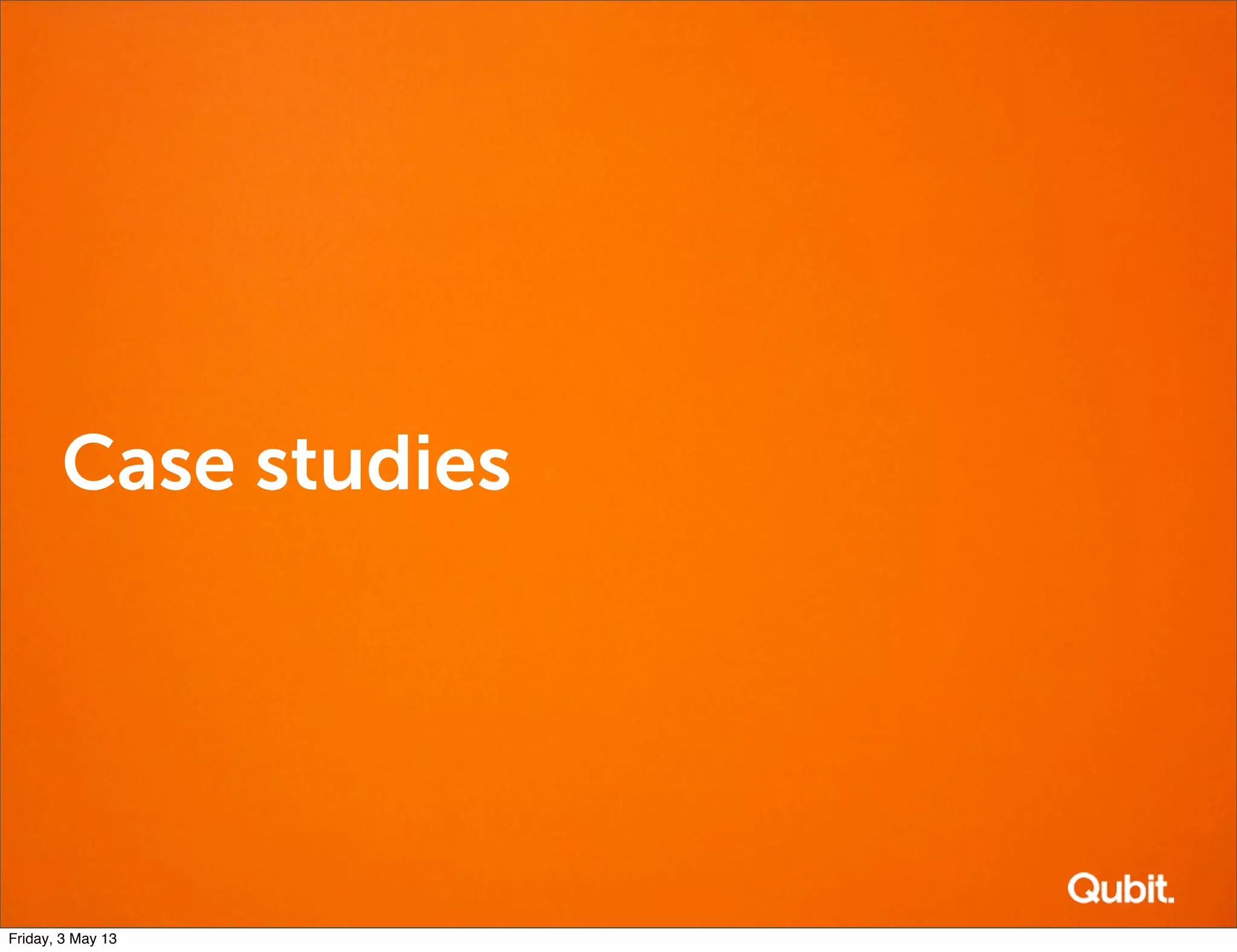 Case studies
Friday, 3 May 13
 