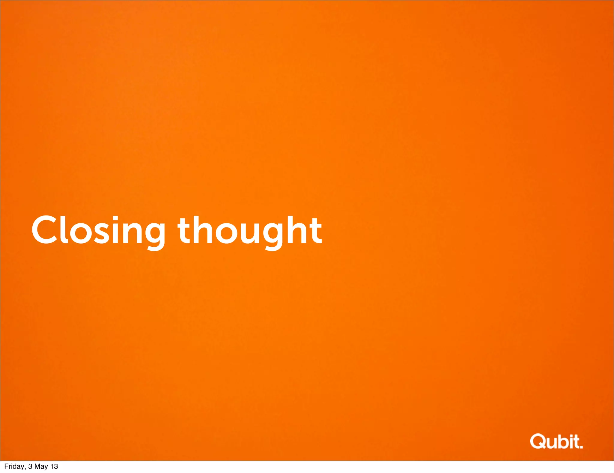 Closing thought
Friday, 3 May 13
 