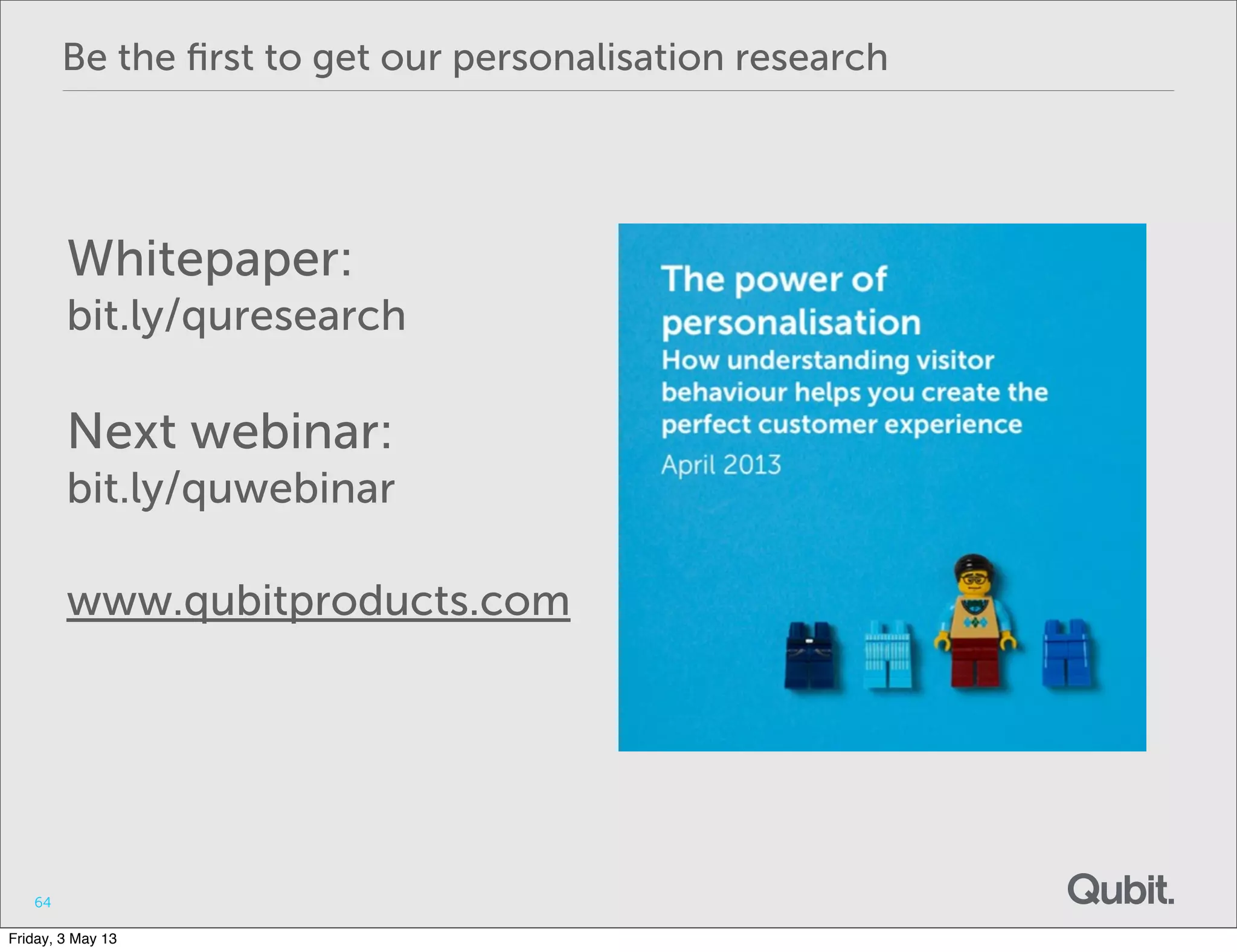 Be the ﬁrst to get our personalisation research
64
Whitepaper:
bit.ly/quresearch
Next webinar:
bit.ly/quwebinar
www.qubitproducts.com
Friday, 3 May 13
 
