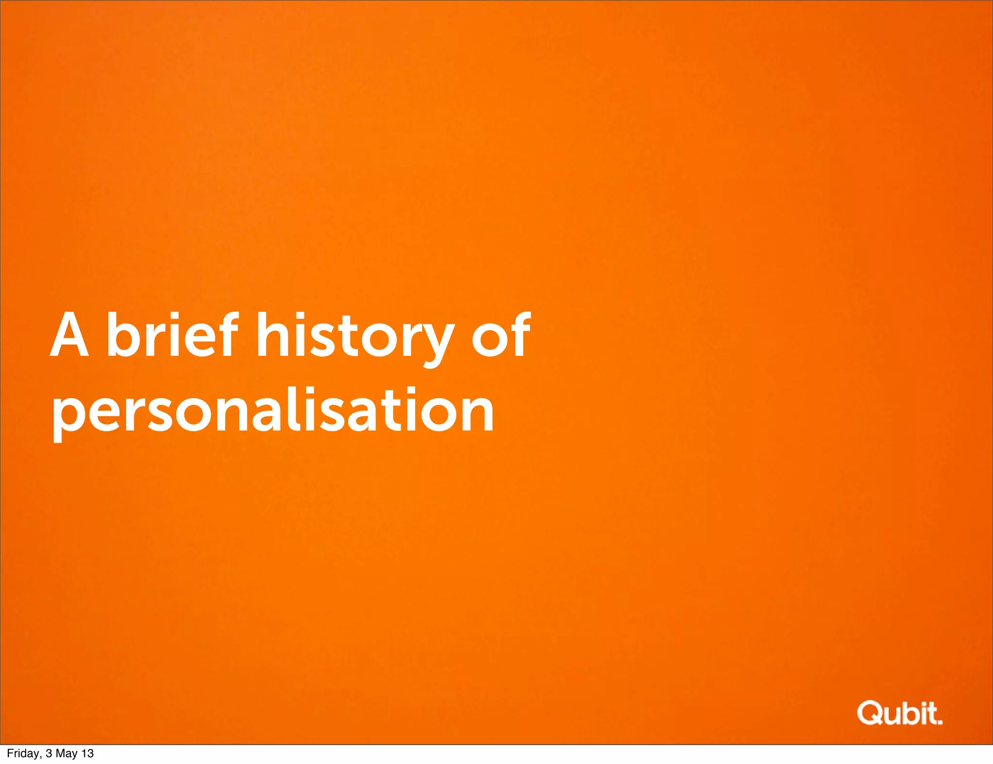A brief history of
personalisation
Friday, 3 May 13
 