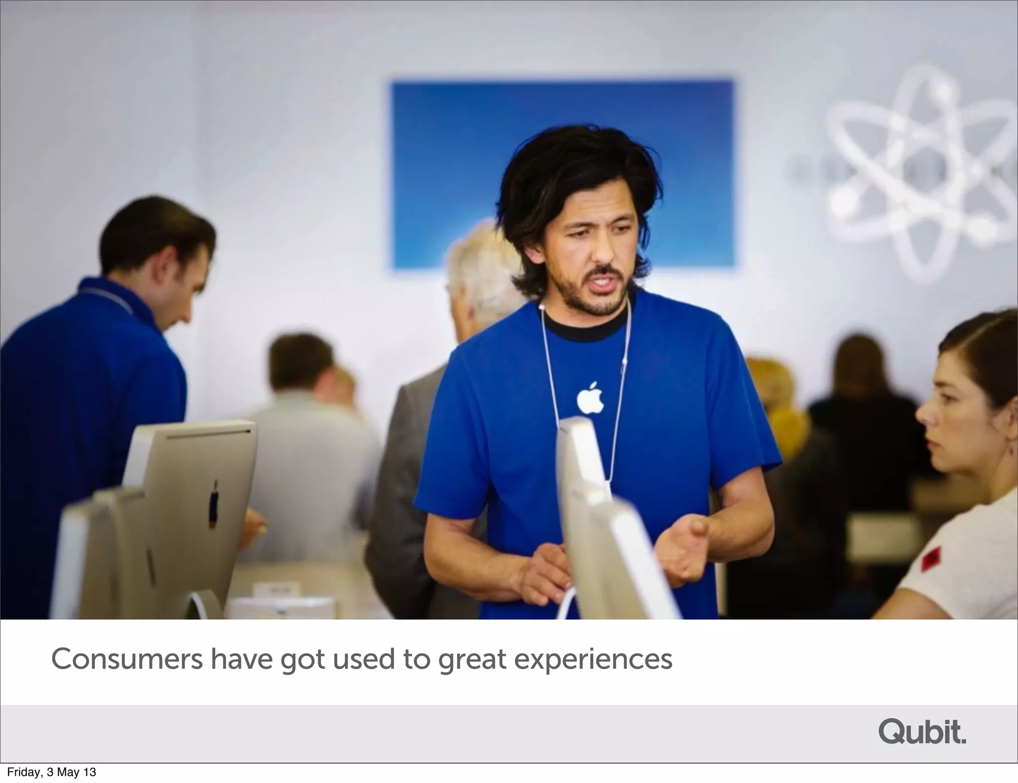 Consumers have got used to great experiences
Friday, 3 May 13
 