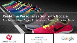 Google Confidential and Proprietary
Real-time Personalization with Google
The Personalized Digital Experience - Better, Smarter, Faster
Ari Kurtz
Head of Industry, Retail
Google Inc
 