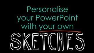 Personalise
your PowerPoint
with your own
 