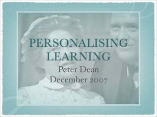 PERSONALISING
  LEARNING
   Peter Dean
  December 2007