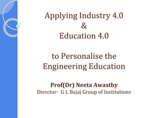 Applying Industry 4.0
&
Education 4.0
to Personalise the
Engineering Education
Prof(Dr) Neeta Awasthy
Director- G L Bajaj Group of Institutions
 