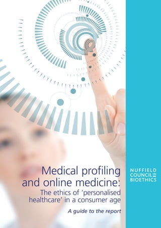 Medical profiling
and online medicine:
    The ethics of ‘personalised
 healthcare’ in a consumer age
             A guide to the report
 