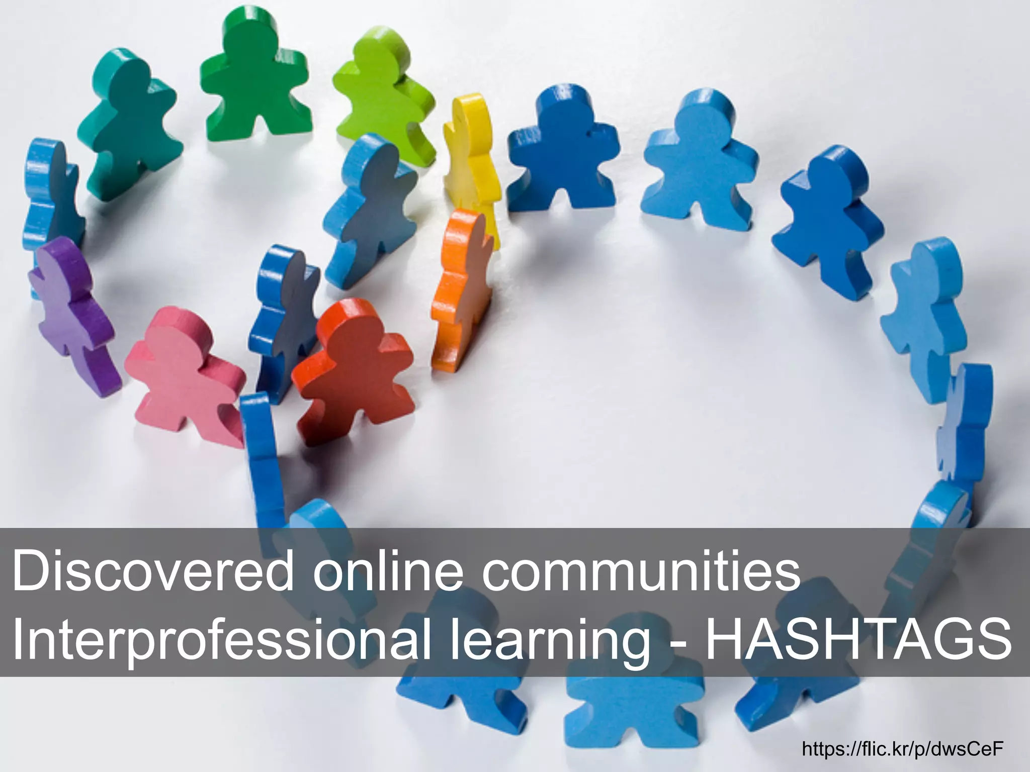 Discovered online communities 
Interprofessional learning - HASHTAGS 
https://flic.kr/p/dwsCeF 
 