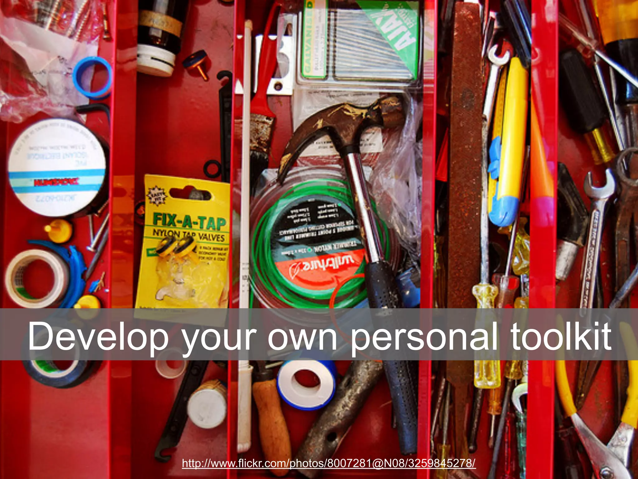 Develop your own personal toolkit 
http://www.flickr.com/photos/8007281@N08/3259845278/ 
 