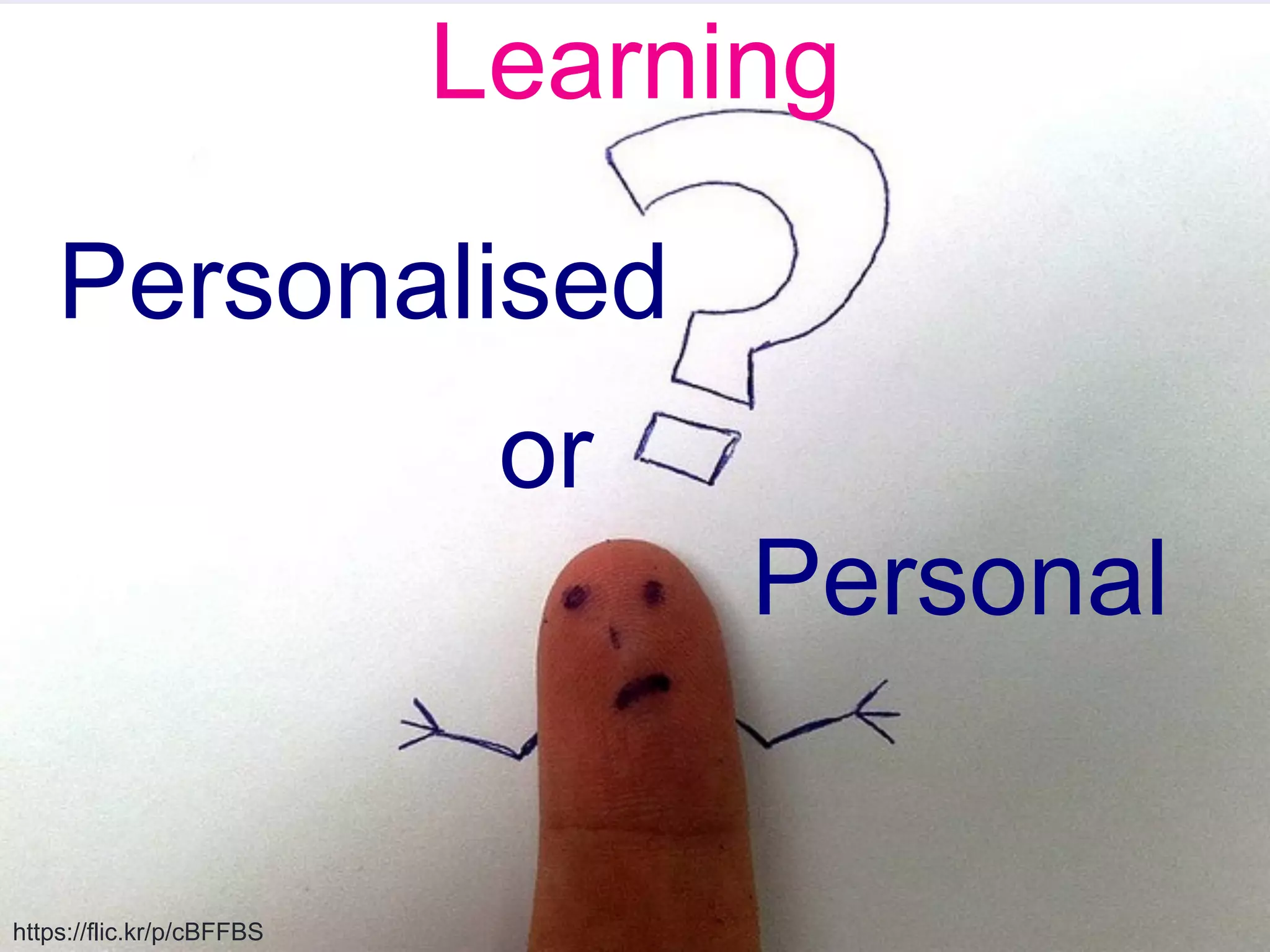 https://flic.kr/p/cBFFBS 
Learning 
Personalised 
or 
Personal 
 