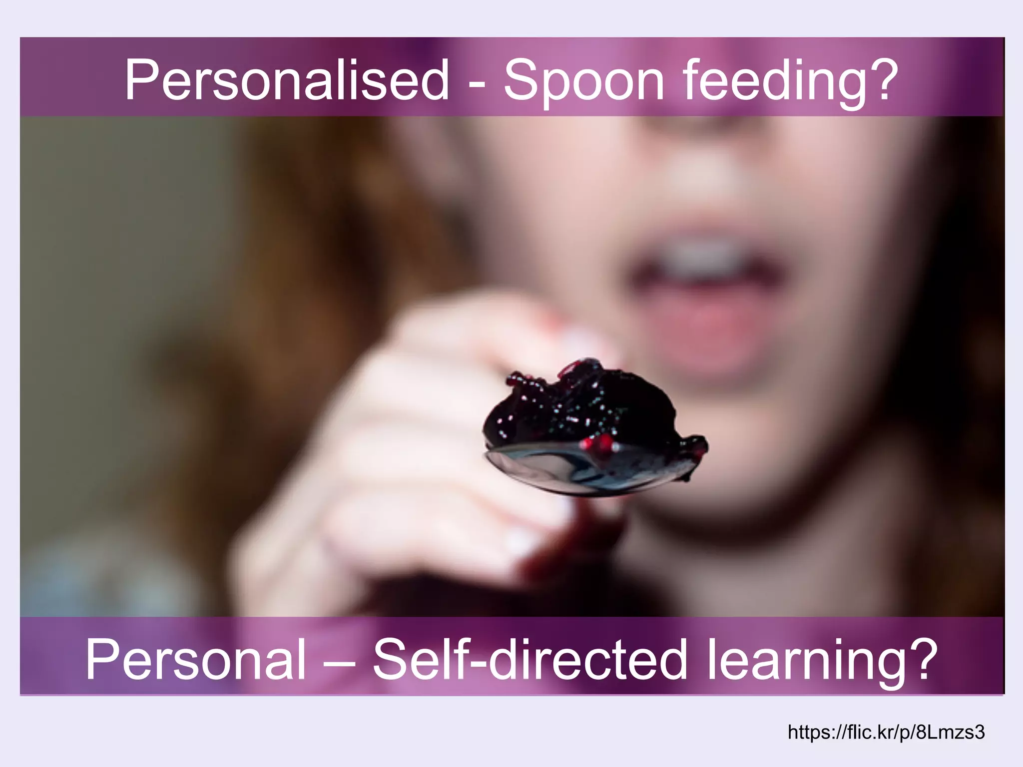 Personalised - Spoon feeding? 
Personal – Self-directed learning? 
https://flic.kr/p/8Lmzs3 
 