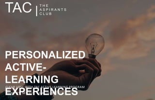T H E
A S P I R A N T S
C L U B
PERSONALIZED
ACTIVE-
LEARNING
EXPERIENCES
TAC
CLEAR UPSC WITH TAC ACTIVE LEARNING PROGRAM
B Y M O H I T C H A U H A N
 