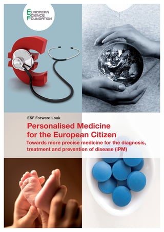 ESF Forward Look

Personalised Medicine
for the European Citizen
Towards more precise medicine for the diagnosis,
treatment and prevention of disease (iPM)
 