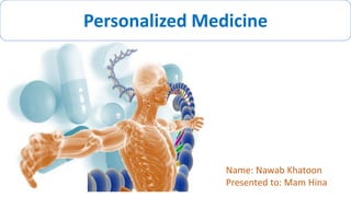 Personalized Medicine
Name: Nawab Khatoon
Presented to: Mam Hina
 