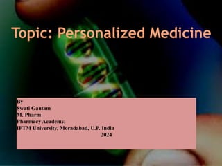 Topic: Personalized Medicine
By
Swati Gautam
M. Pharm
Pharmacy Academy,
IFTM University, Moradabad, U.P. India
2024
 