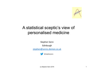 Stephen Senn
Edinburgh
stephen@senns.demon.co.uk
(c) Stephen Senn 2019 1
A statistical sceptic’s view of
personalised medicine
 