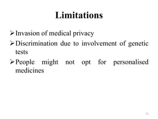 Limitations
Invasion of medical privacy
Discrimination due to involvement of genetic
tests
People might not opt for personalised
medicines
22
 