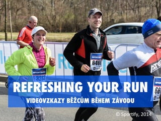 REFRESHING YOUR RUN
POVZBUZUJÍCI VIDEOVZKAZY BĚŽCŮM BĚHEM ZÁVODU
©	
  Spor'fy,	
  2014	
  
 