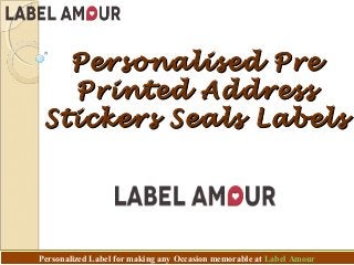 Personalized Label for making any Occasion memorable at Label AmourPersonalized Label for making any Occasion memorable at Label Amour
Personalised PrePersonalised Pre
Printed AddressPrinted Address
Stickers Seals LabelsStickers Seals Labels
 