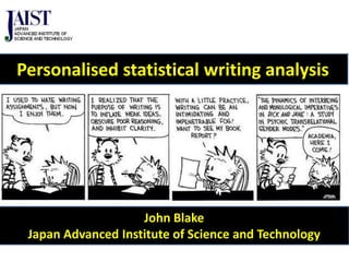 John Blake
Japan Advanced Institute of Science and Technology
Personalised statistical writing analysis
 