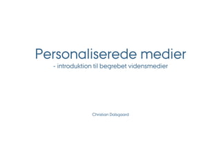 Personaliserede medier
  - introduktion til begrebet vidensmedier




               Christian Dalsgaard
 