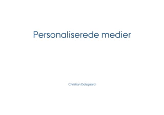 Personaliserede medier




       Christian Dalsgaard
 