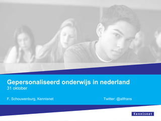 Gepersonaliseerd onderwijs in nederland
31 oktober
F. Schouwenburg, Kennisnet

Twitter: @allfrans

 