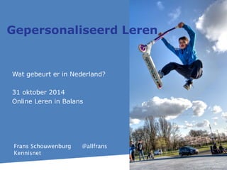 Gepersonaliseerd Leren 
Wat gebeurt er in Nederland? 
31 oktober 2014 
Online Leren in Balans 
Frans Schouwenburg @allfrans 
Kennisnet 
 