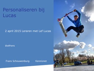 2 april 2015 Leraren met Lef Lucas
@allfrans
Personaliseren bij
Lucas
Frans Schouwenburg Kennisnet
 