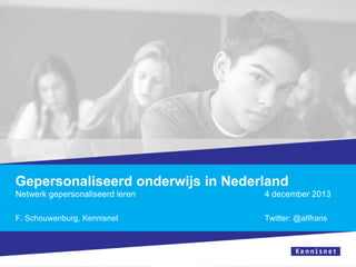 Gepersonaliseerd onderwijs in Nederland
Netwerk gepersonaliseerd leren

4 december 2013

F. Schouwenburg, Kennisnet

Twitter: @allfrans

 