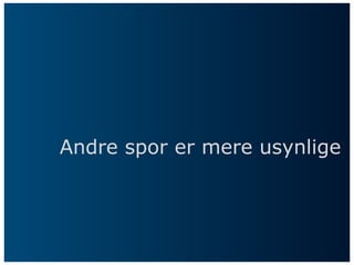 Andre spor er mere usynlige
 