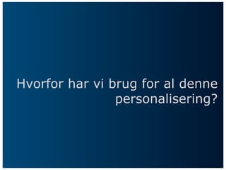 Hvorfor har vi brug for al denne
personalisering?
 