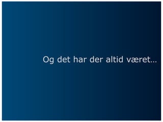 Og det har der altid været…
 