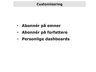 Customisering
•  Abonnér på emner
•  Abonnér på forfattere
•  Personlige dashboards
 