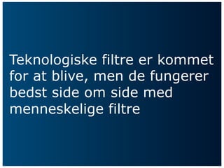 Teknologiske filtre er kommet
for at blive, men de fungerer
bedst side om side med
menneskelige filtre
 