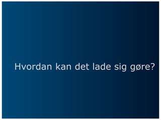 Hvordan kan det lade sig gøre?
 