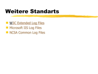 Weitere Standarts W 3C  Extended  Log Files   Microsoft IIS Log Files   NCSA Common Log Files   