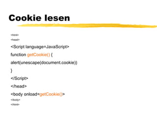 Cookie lesen <html> <head> <Script language=JavaScript> function  getCookie()  { alert(unescape(document.cookie)) } </Scri...